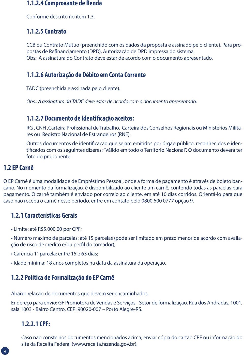 6 Autorização de Débito em Conta Corrente TADC (preenchida e assinada pelo cliente). Obs.: A assinatura da TADC deve estar de acordo com o documento apresentado. 1.2 