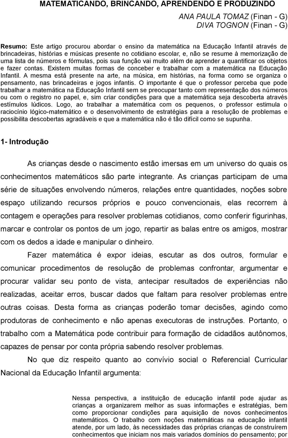 e fazer contas. Existem muitas formas de conceber e trabalhar com a matemática na Educação Infantil.