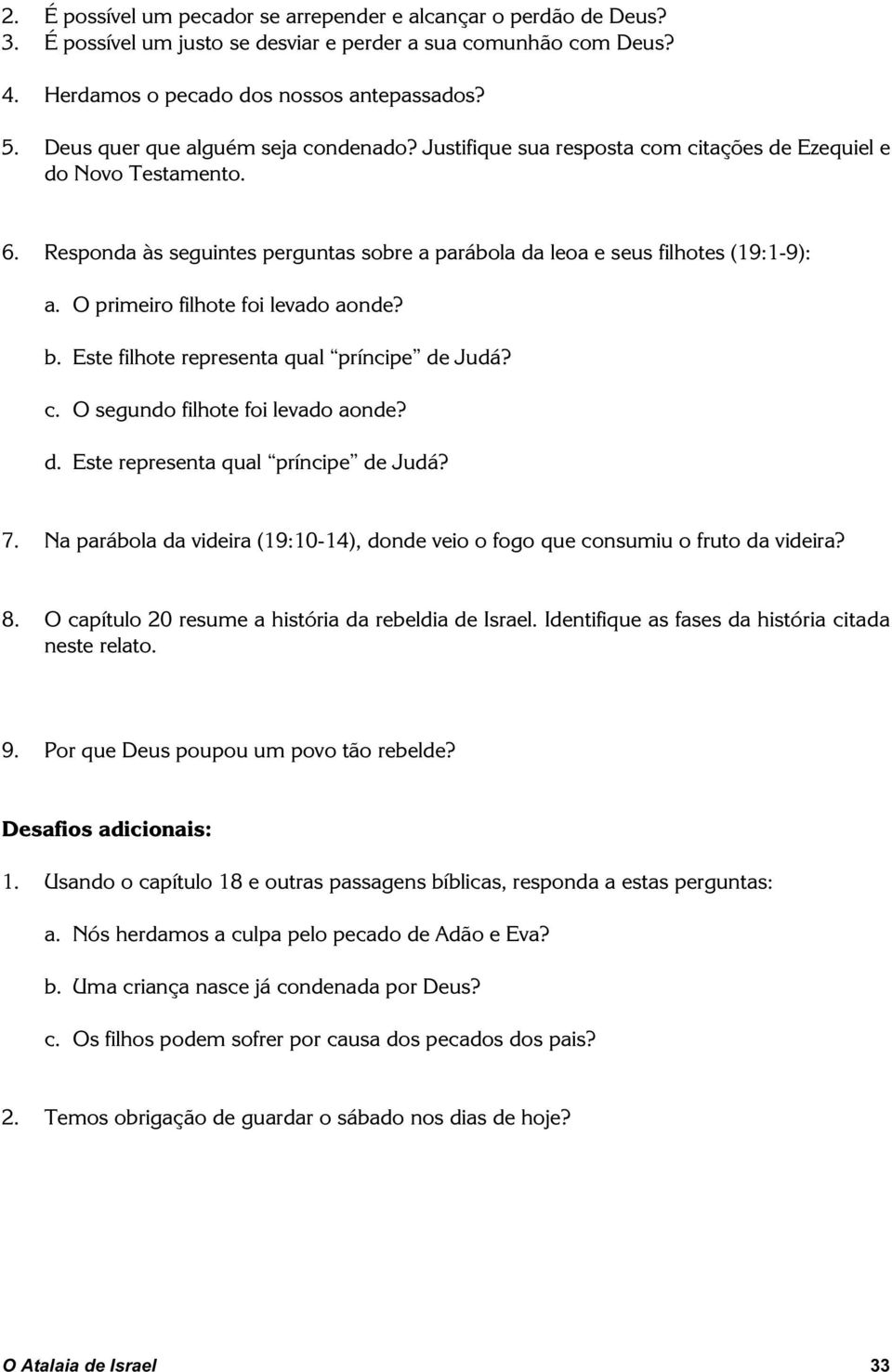 O primeiro filhote foi levado aonde? b. Este filhote representa qual príncipe de Judá? c. O segundo filhote foi levado aonde? d. Este representa qual príncipe de Judá? 7.