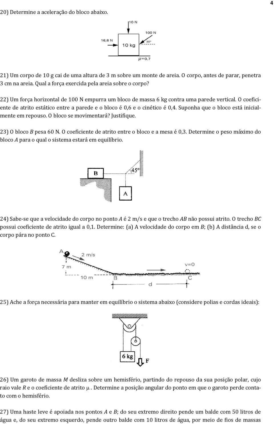 O coeficiente de atrito estático entre a parede e o bloco é 0,6 e o cinético é 0,4. Suponha que o bloco está inicialente e repouso. O bloco se ovientará? Justifique. 23) O bloco B pesa 60 N.