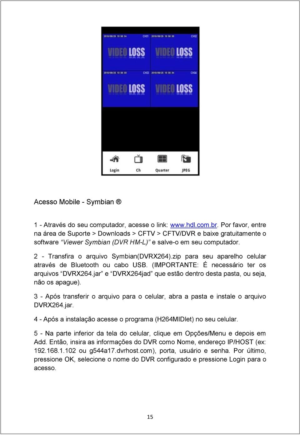 zip para seu aparelho celular através de Bluetooth ou cabo USB. (IMPORTANTE: É necessário ter os arquivos DVRX264.jar e DVRX264jad que estão dentro desta pasta, ou seja, não os apague).