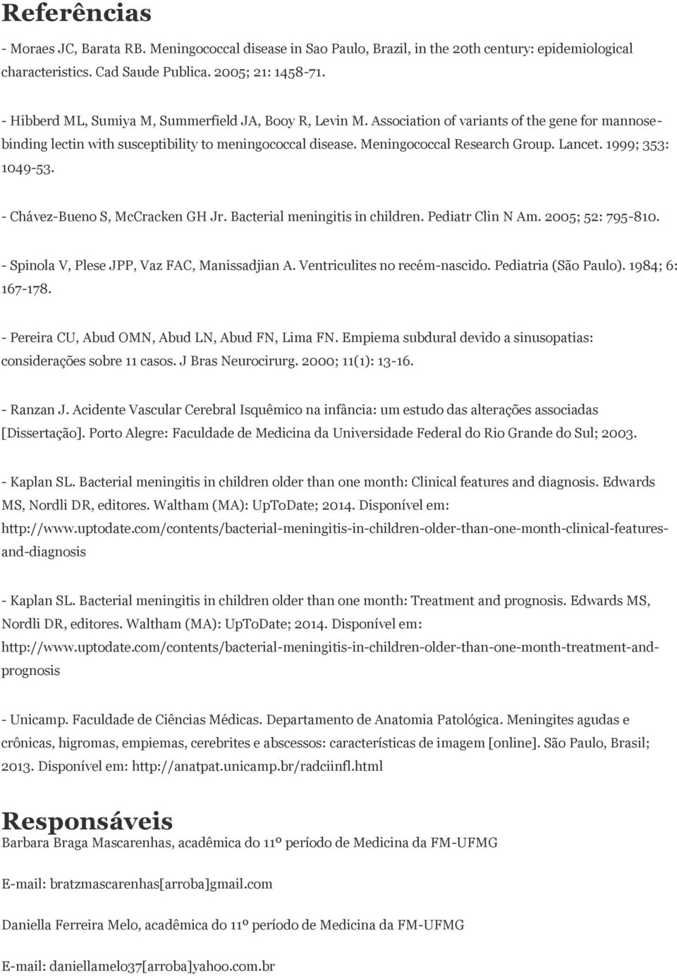 Lancet. 1999; 353: 1049-53. - Chávez-Bueno S, McCracken GH Jr. Bacterial meningitis in children. Pediatr Clin N Am. 2005; 52: 795-810. - Spinola V, Plese JPP, Vaz FAC, Manissadjian A.