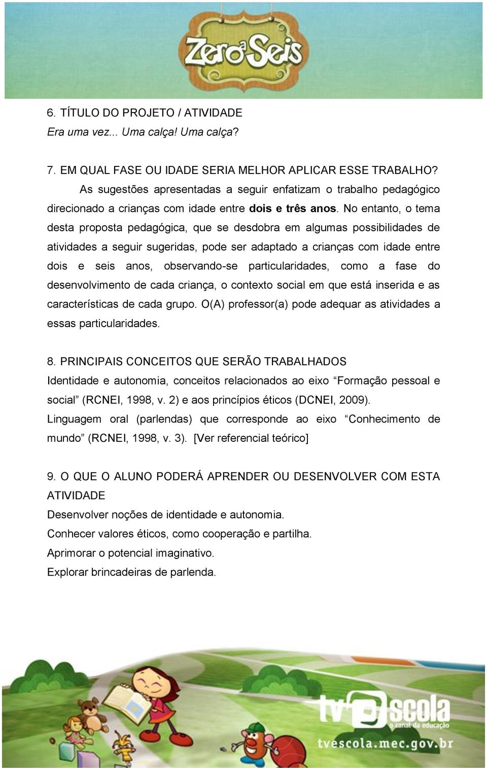 No entanto, o tema desta proposta pedagógica, que se desdobra em algumas possibilidades de atividades a seguir sugeridas, pode ser adaptado a crianças com idade entre dois e seis anos, observando-se