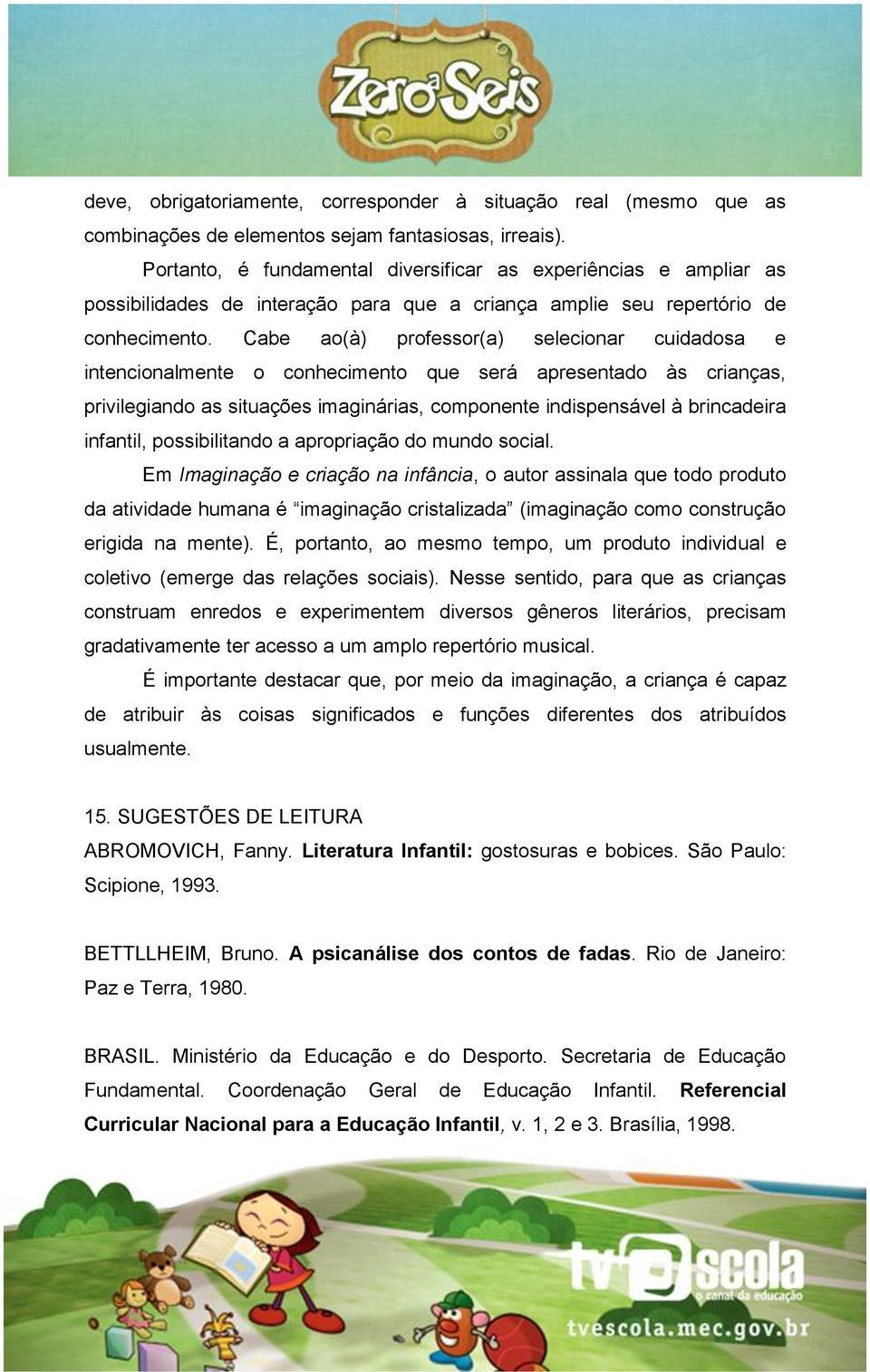 Cabe ao(à) professor(a) selecionar cuidadosa e intencionalmente o conhecimento que será apresentado às crianças, privilegiando as situações imaginárias, componente indispensável à brincadeira