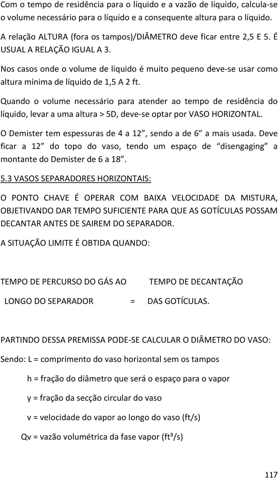 Nos casos onde o volume de líquido é muito pequeno deve-se usar como altura mínima de líquido de 1,5 A 2 ft.