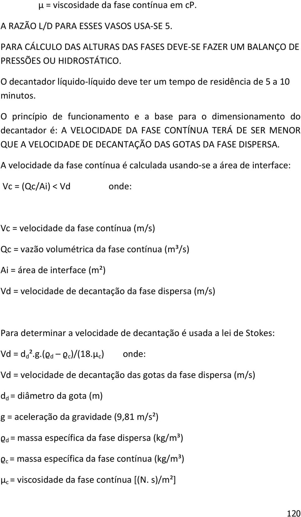 O princípio de funcionamento e a base para o dimensionamento do decantador é: A VELOCIDADE DA FASE CONTÍNUA TERÁ DE SER MENOR QUE A VELOCIDADE DE DECANTAÇÃO DAS GOTAS DA FASE DISPERSA.