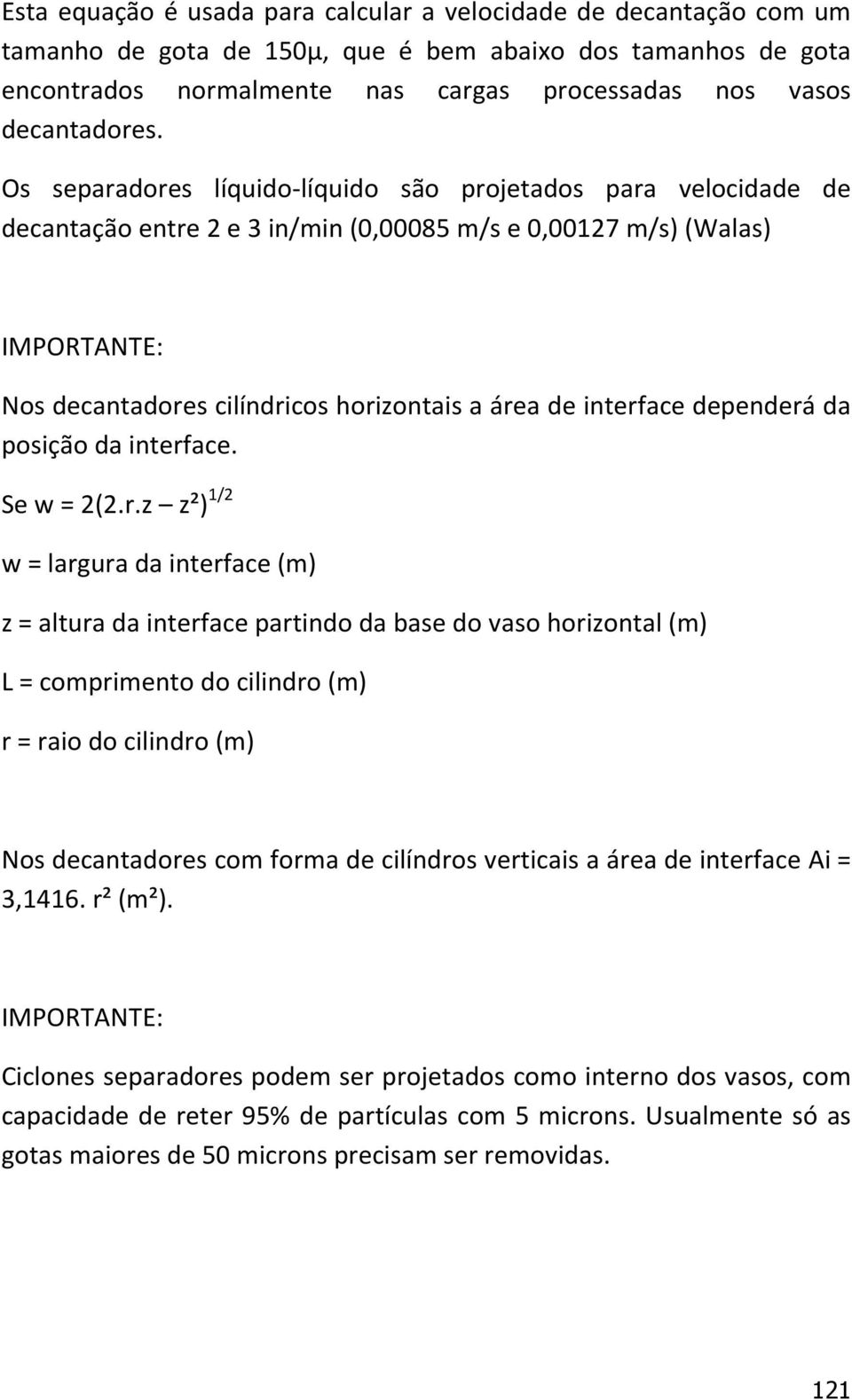 Os separadores líquido-líquido são projetados para velocidade de decantação entre 2 e 3 in/min (0,00085 m/s e 0,00127 m/s) (Walas) IMPORTANTE: Nos decantadores cilíndricos horizontais a área de