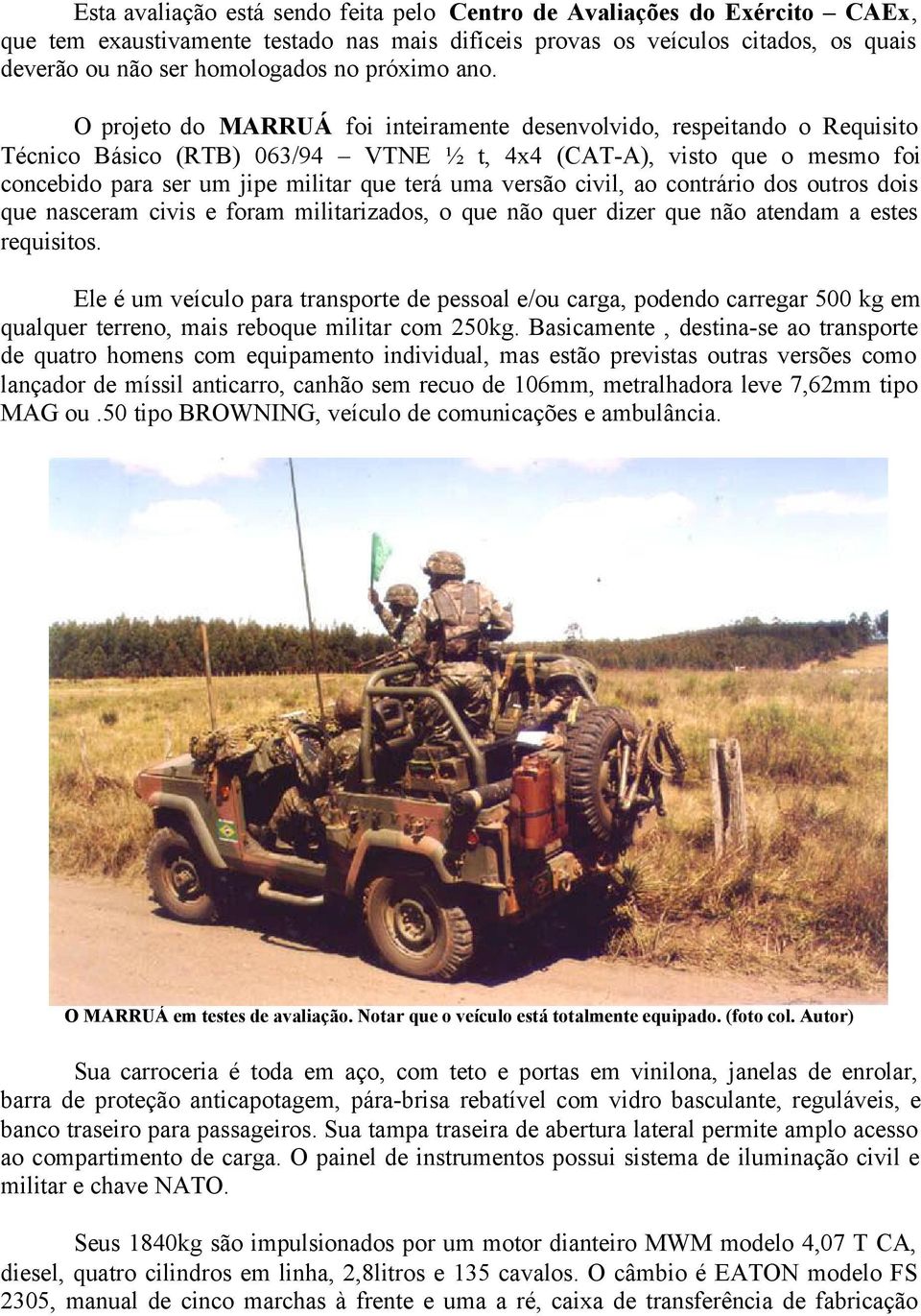 O projeto do MARRUÁ foi inteiramente desenvolvido, respeitando o Requisito Técnico Básico (RTB) 063/94 VTNE ½ t, 4x4 (CAT-A), visto que o mesmo foi concebido para ser um jipe militar que terá uma