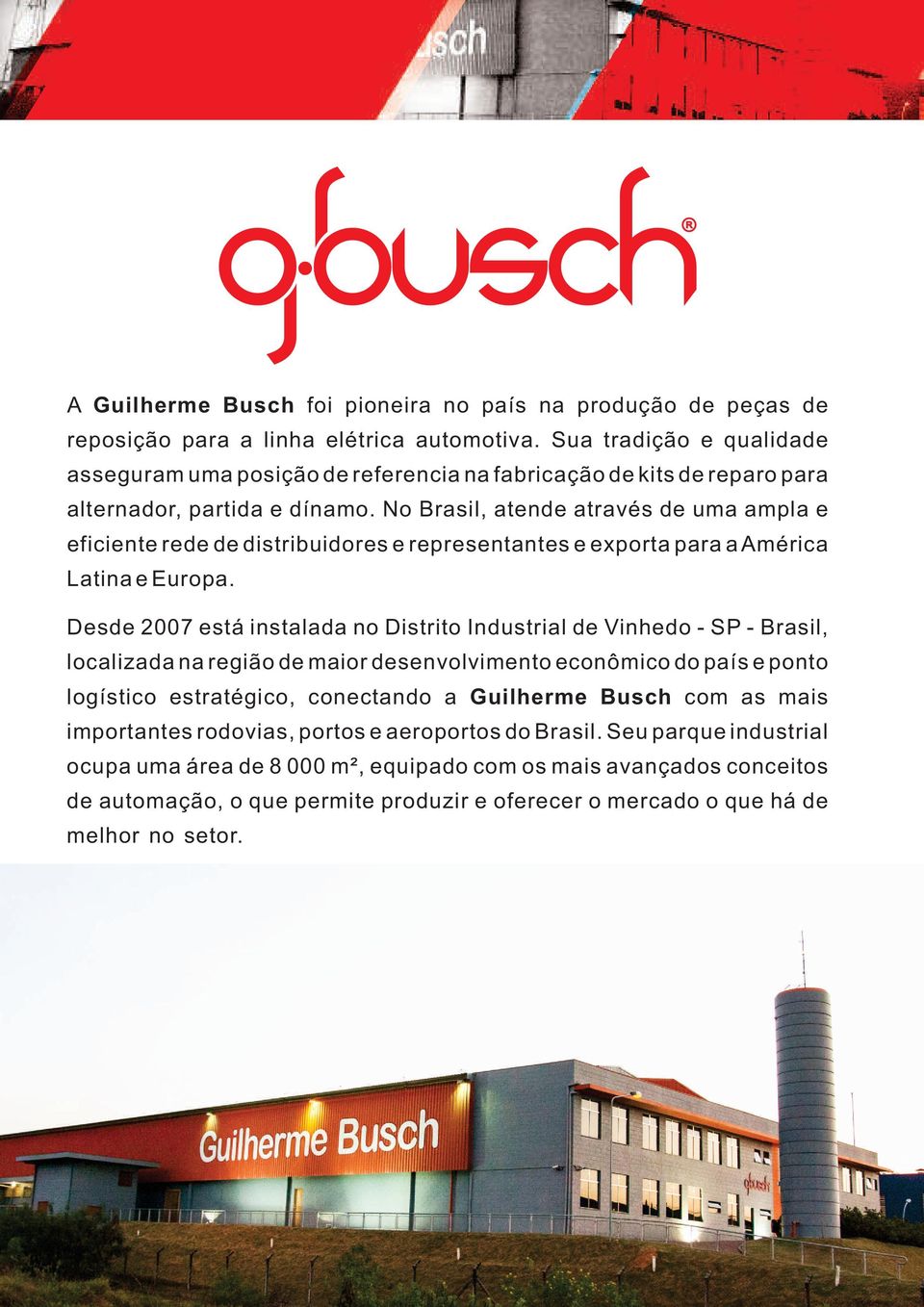 No Brasil, atende através de uma ampla e eficiente rede de distribuidores e representantes e exporta para a América Latina e Europa.