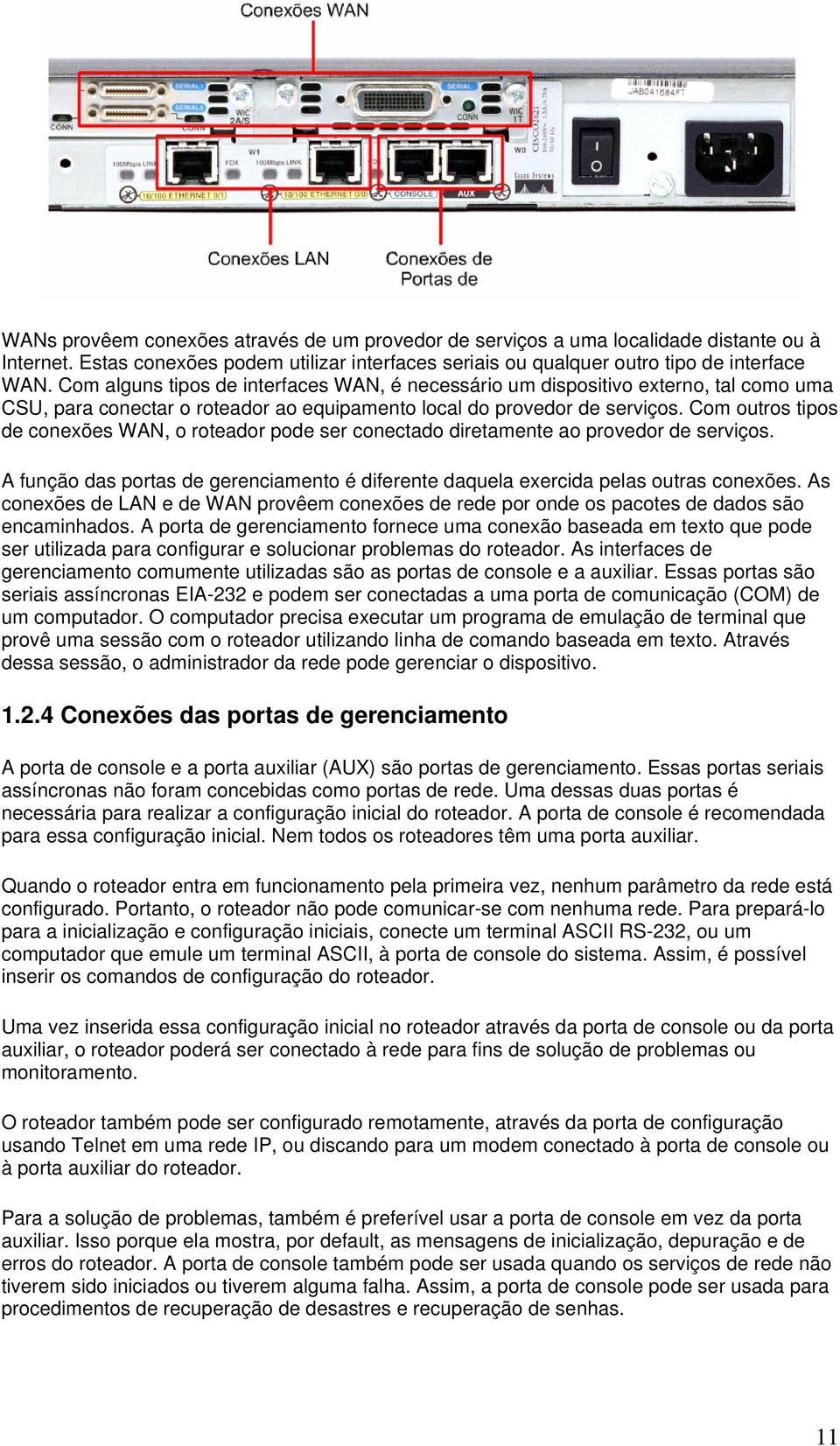 Com outros tipos de conexões WAN, o roteador pode ser conectado diretamente ao provedor de serviços. A função das portas de gerenciamento é diferente daquela exercida pelas outras conexões.