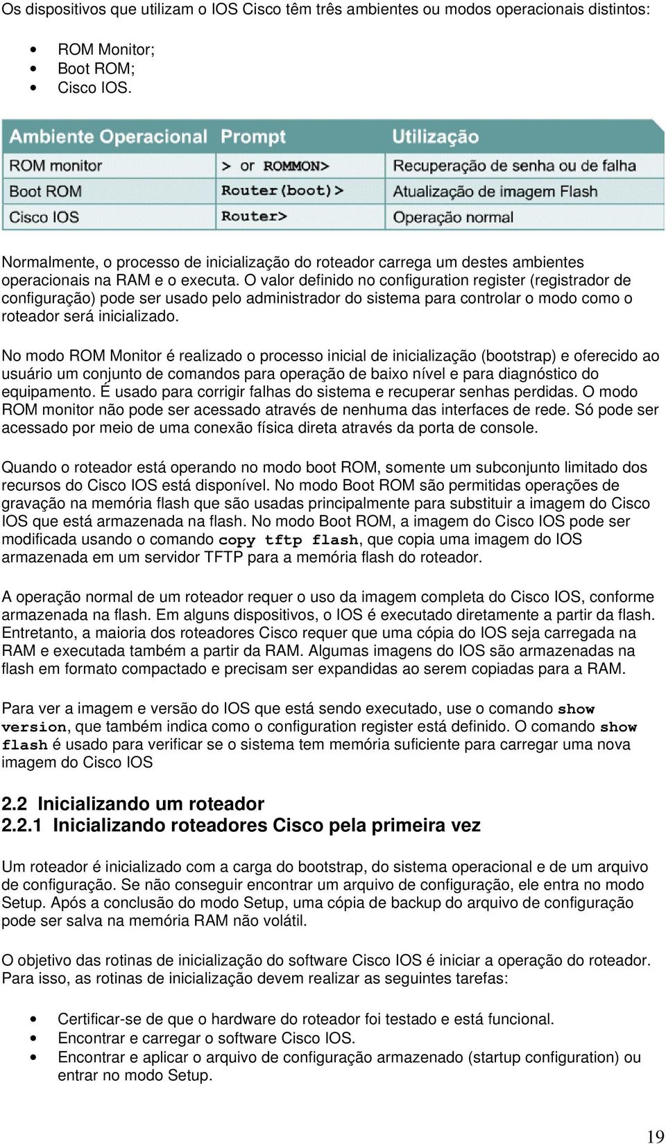 O valor definido no configuration register (registrador de configuração) pode ser usado pelo administrador do sistema para controlar o modo como o roteador será inicializado.