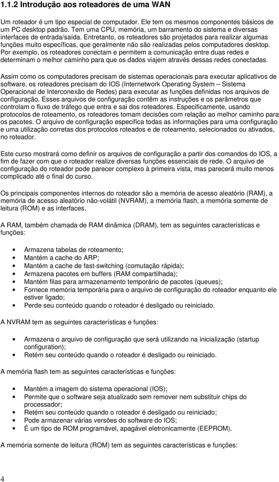 Entretanto, os roteadores são projetados para realizar algumas funções muito específicas, que geralmente não são realizadas pelos computadores desktop.