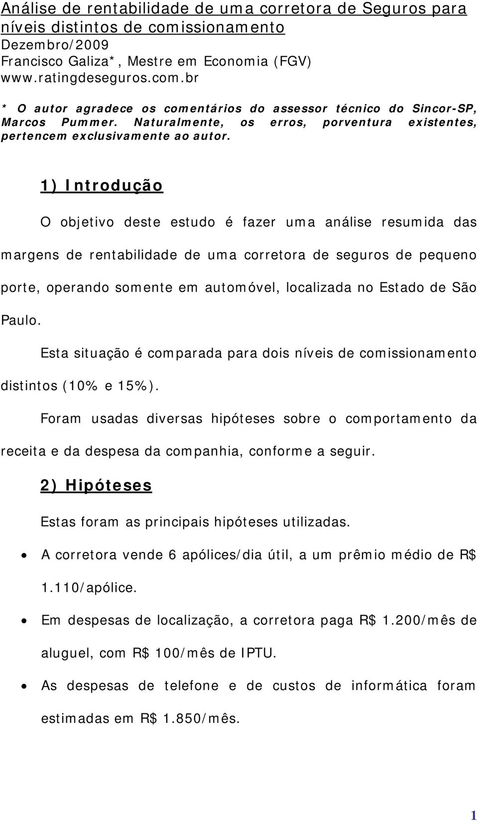 1) Introdução O objetivo deste estudo é fazer uma análise resumida das margens de rentabilidade de uma corretora de seguros de pequeno porte, operando somente em automóvel, localizada no Estado de