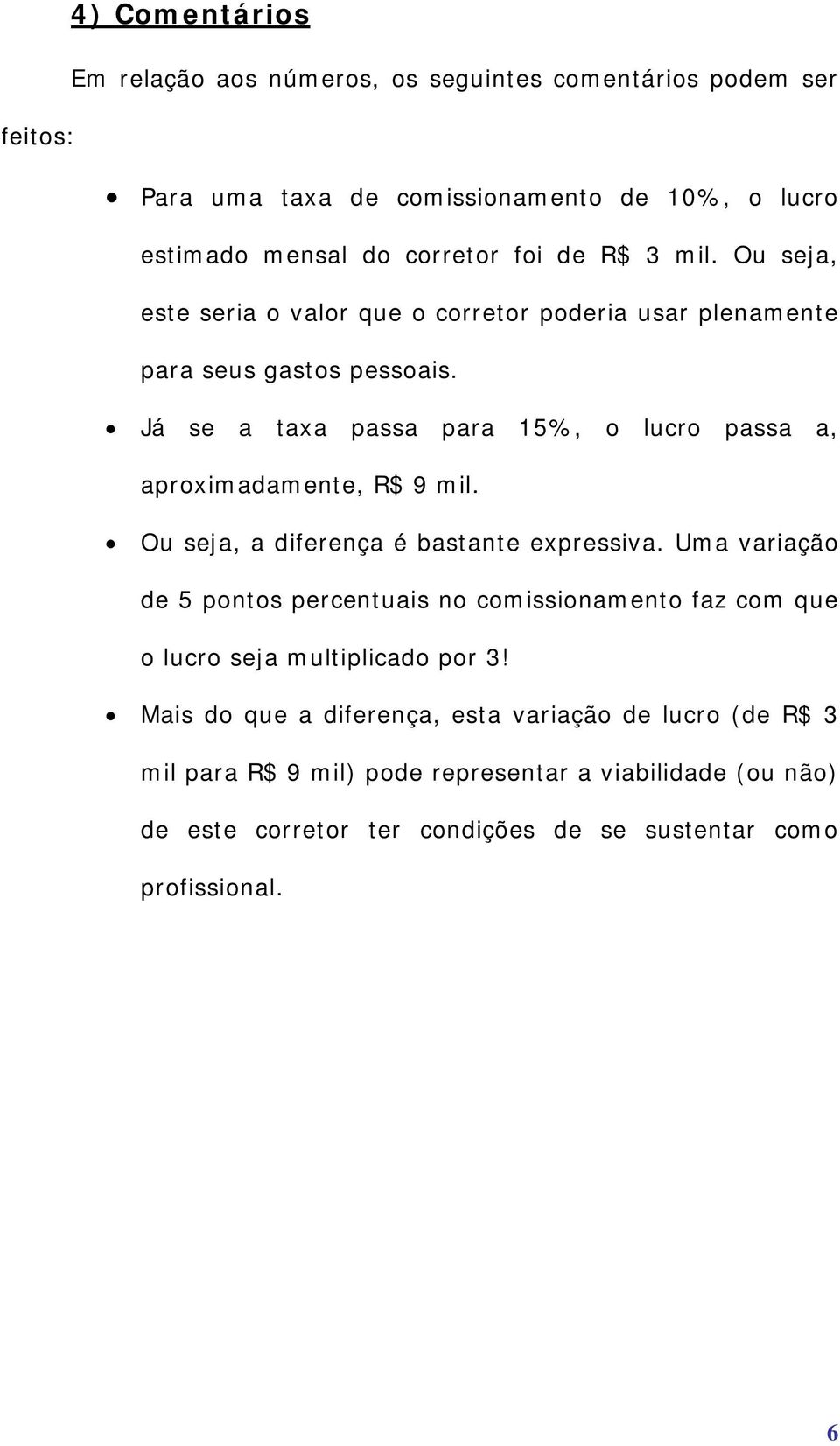 Já se a taxa passa para 15%, o lucro passa a, aproximadamente, R$ 9 mil. Ou seja, a diferença é bastante expressiva.