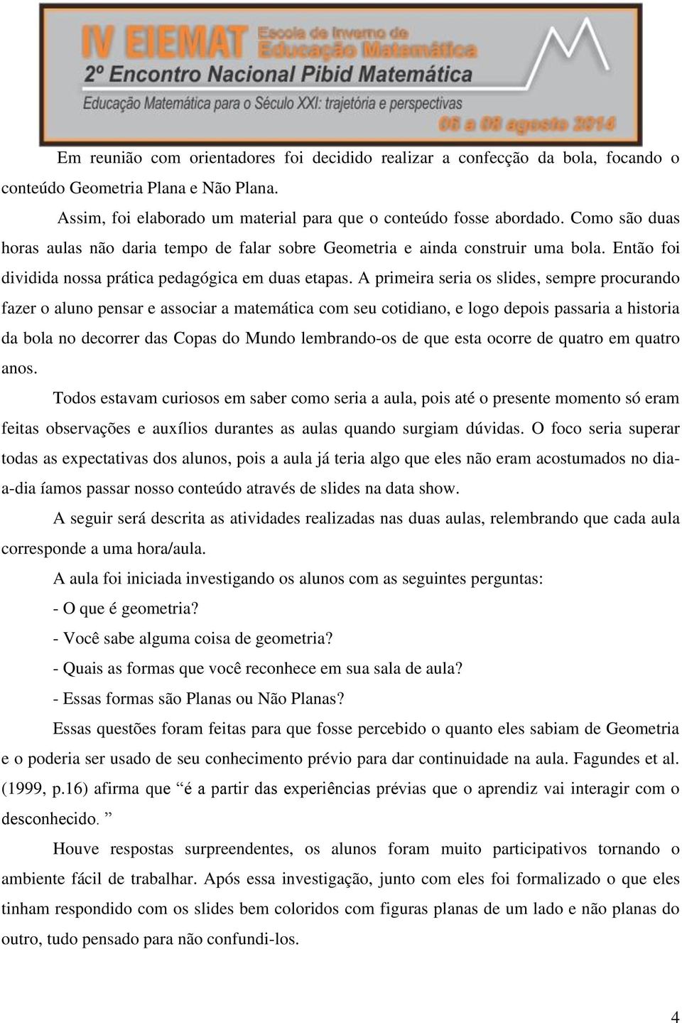 A primeira seria os slides, sempre procurando fazer o aluno pensar e associar a matemática com seu cotidiano, e logo depois passaria a historia da bola no decorrer das Copas do Mundo lembrando-os de