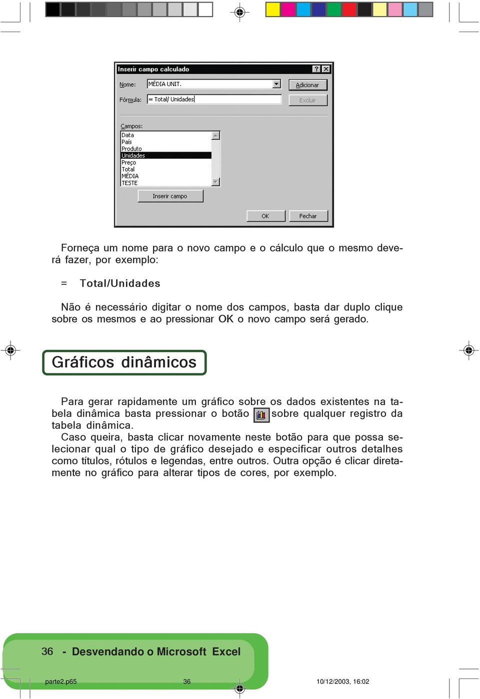 Gráficos dinâmicos Para gerar rapidamente um gráfico sobre os dados existentes na tabela dinâmica basta pressionar o botão sobre qualquer registro da tabela dinâmica.