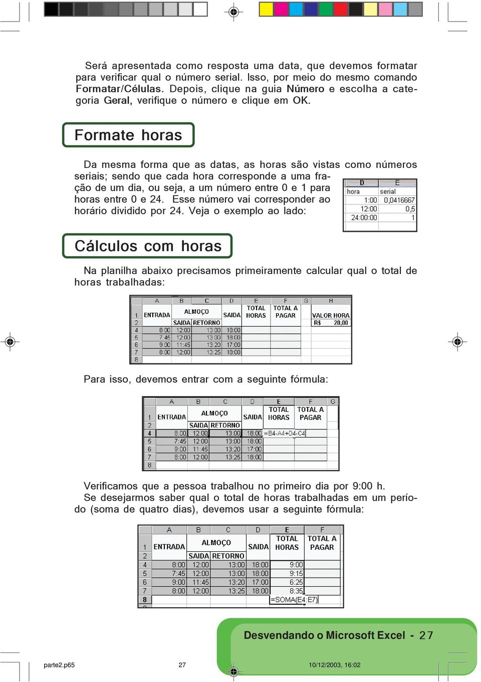 Formate horas Da mesma forma que as datas, as horas são vistas como números seriais; sendo que cada hora corresponde a uma fração de um dia, ou seja, a um número entre 0 e 1 para horas entre 0 e 24.