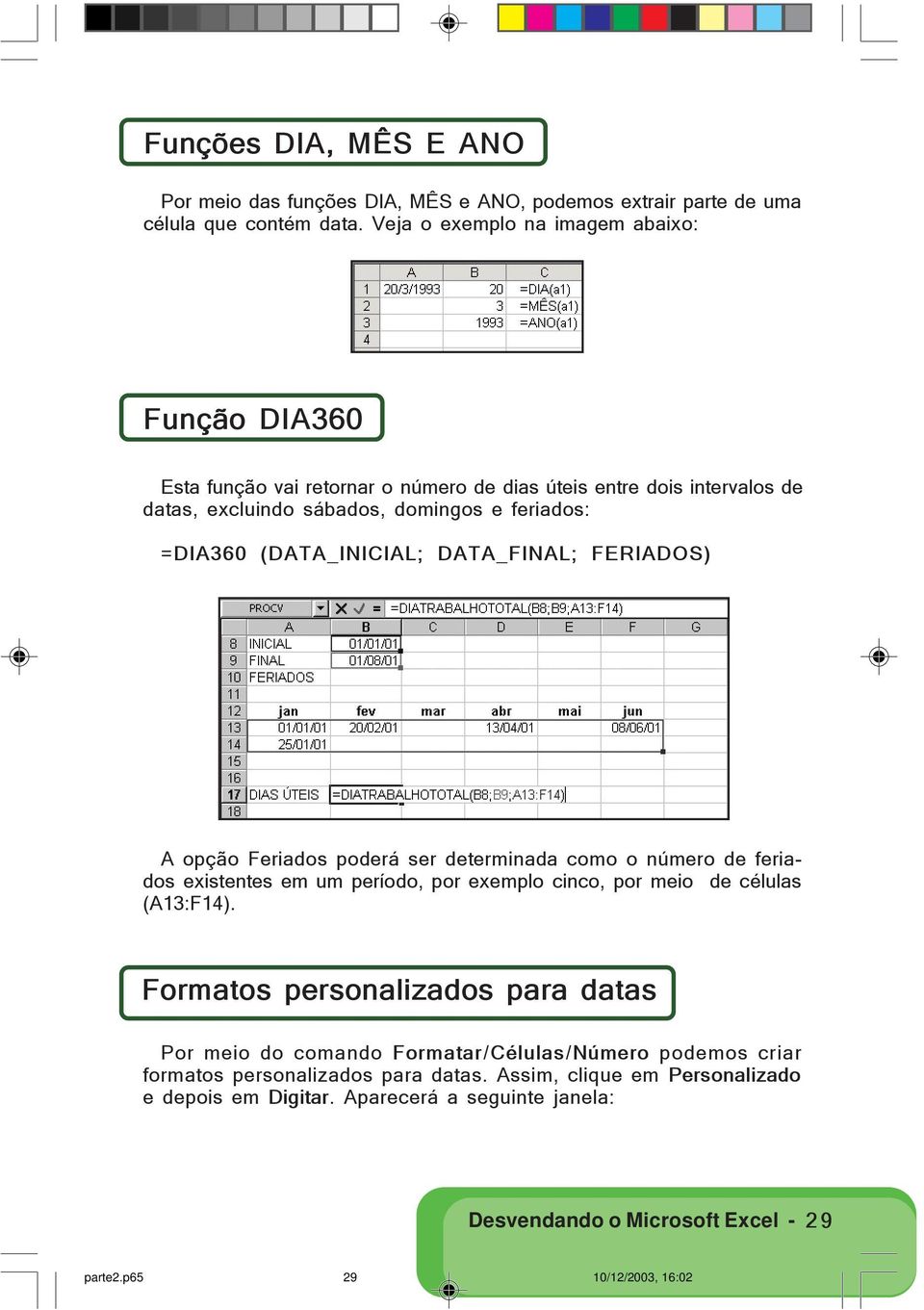 (DATA_INICIAL; DATA_FINAL; FERIADOS) A opção Feriados poderá ser determinada como o número de feriados existentes em um período, por exemplo cinco, por meio de células (A13:F14).