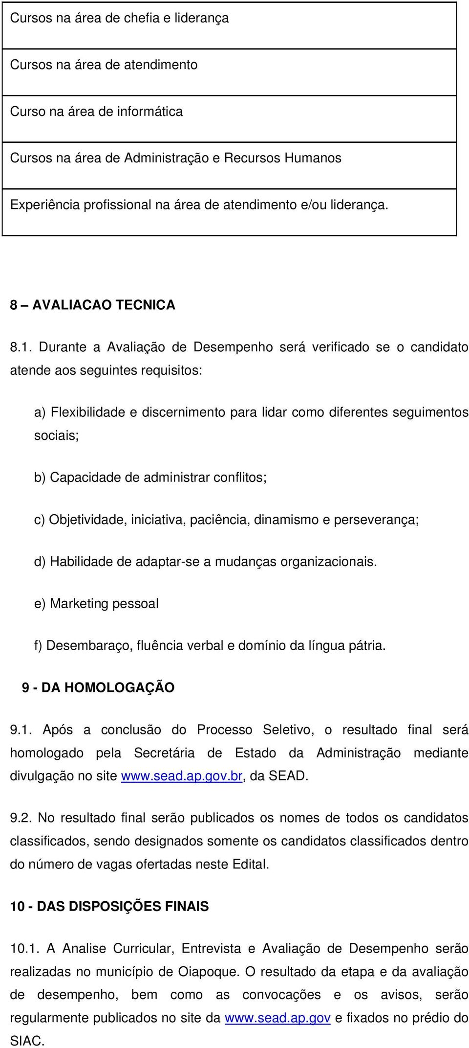 Durante a Avaliação de Desempenho será verificado se o candidato atende aos seguintes requisitos: a) Flexibilidade e discernimento para lidar como diferentes seguimentos sociais; b) Capacidade de