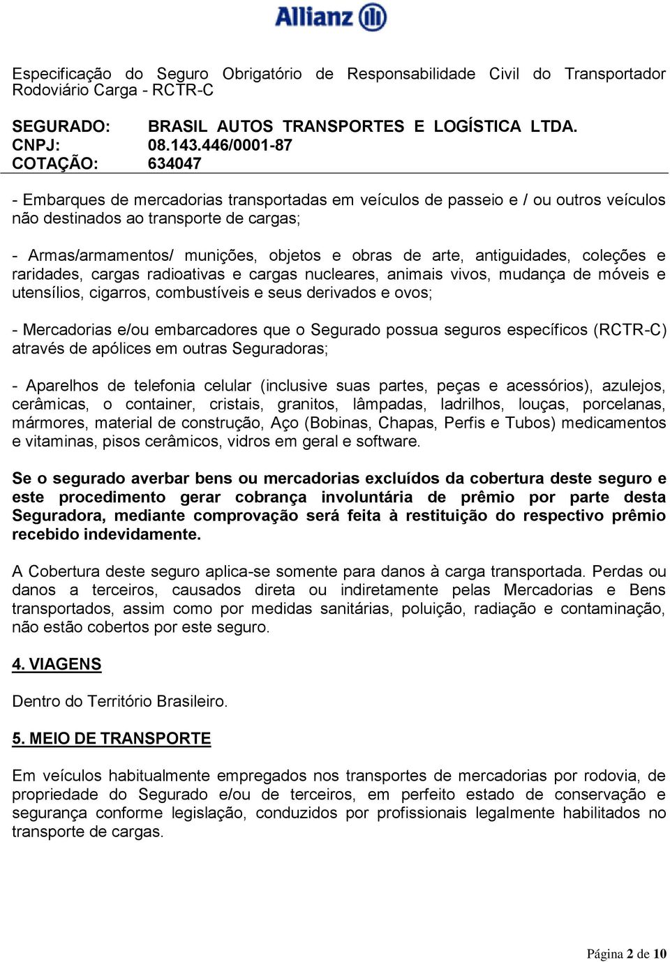 Segurado possua seguros específicos (RCTR-C) através de apólices em outras Seguradoras; - Aparelhos de telefonia celular (inclusive suas partes, peças e acessórios), azulejos, cerâmicas, o container,