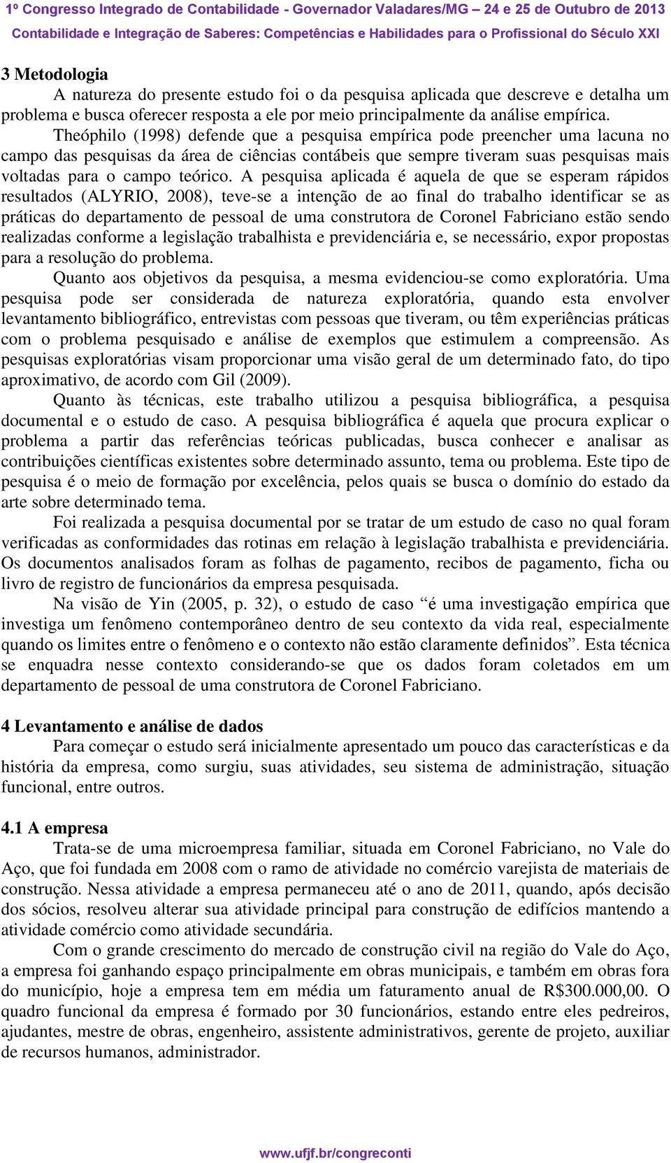 A pesquisa aplicada é aquela de que se esperam rápidos resultados (ALYRIO, 2008), teve-se a intenção de ao final do trabalho identificar se as práticas do departamento de pessoal de uma construtora