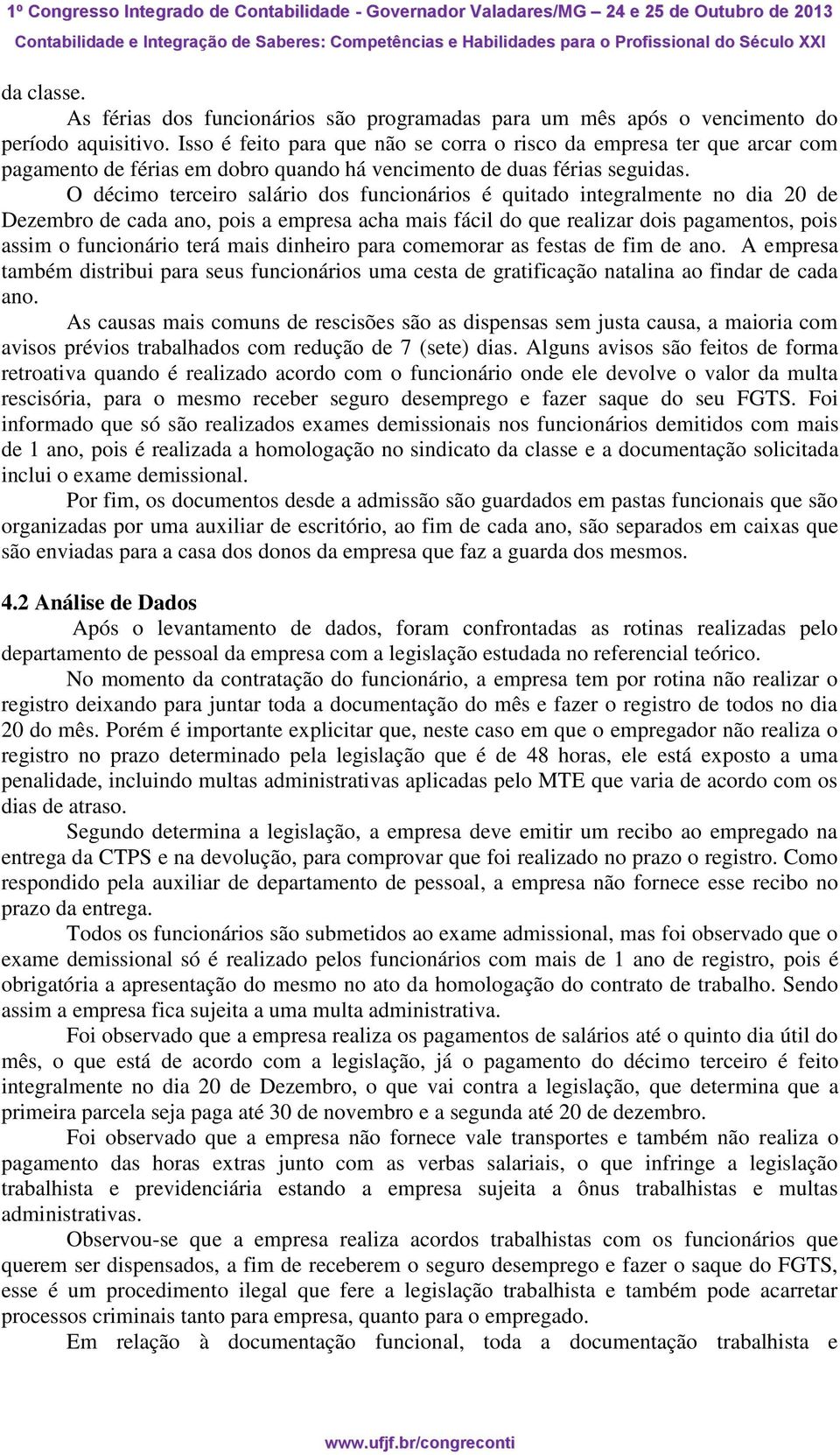 O décimo terceiro salário dos funcionários é quitado integralmente no dia 20 de Dezembro de cada ano, pois a empresa acha mais fácil do que realizar dois pagamentos, pois assim o funcionário terá