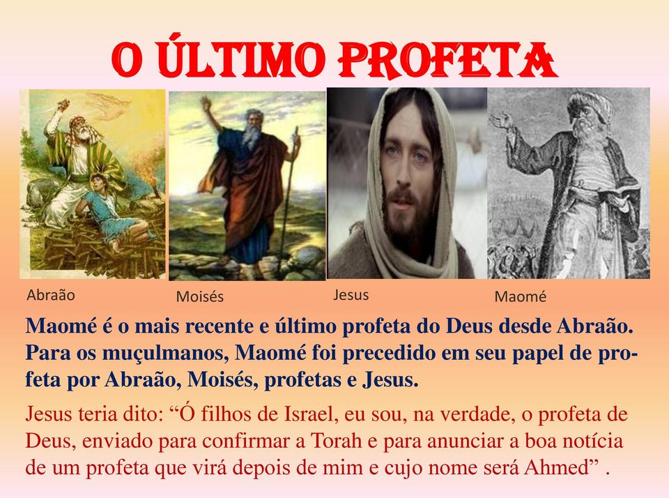 Para os muçulmanos, Maomé foi precedido em seu papel de profeta por Abraão, Moisés, profetas e Jesus.