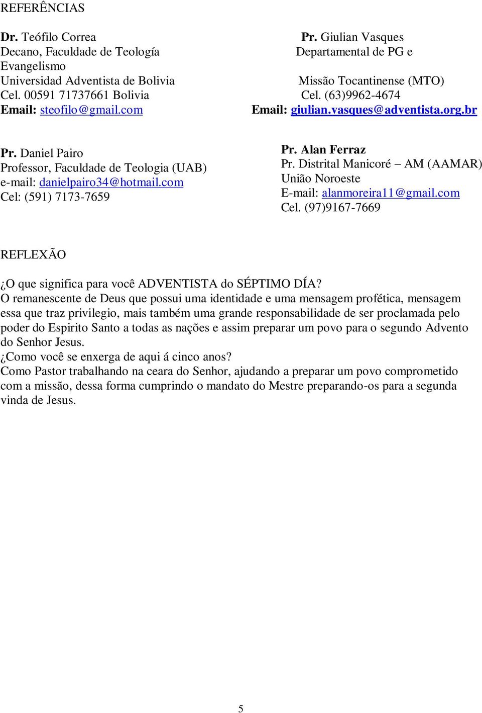 com Cel: (591) 7173-7659 Pr. Alan Ferraz Pr. Distrital Manicoré AM (AAMAR) União Noroeste E-mail: alanmoreira11@gmail.com Cel. (97)9167-7669 REFLEXÃO O que significa para você ADVENTISTA do SÉPTIMO DÍA?