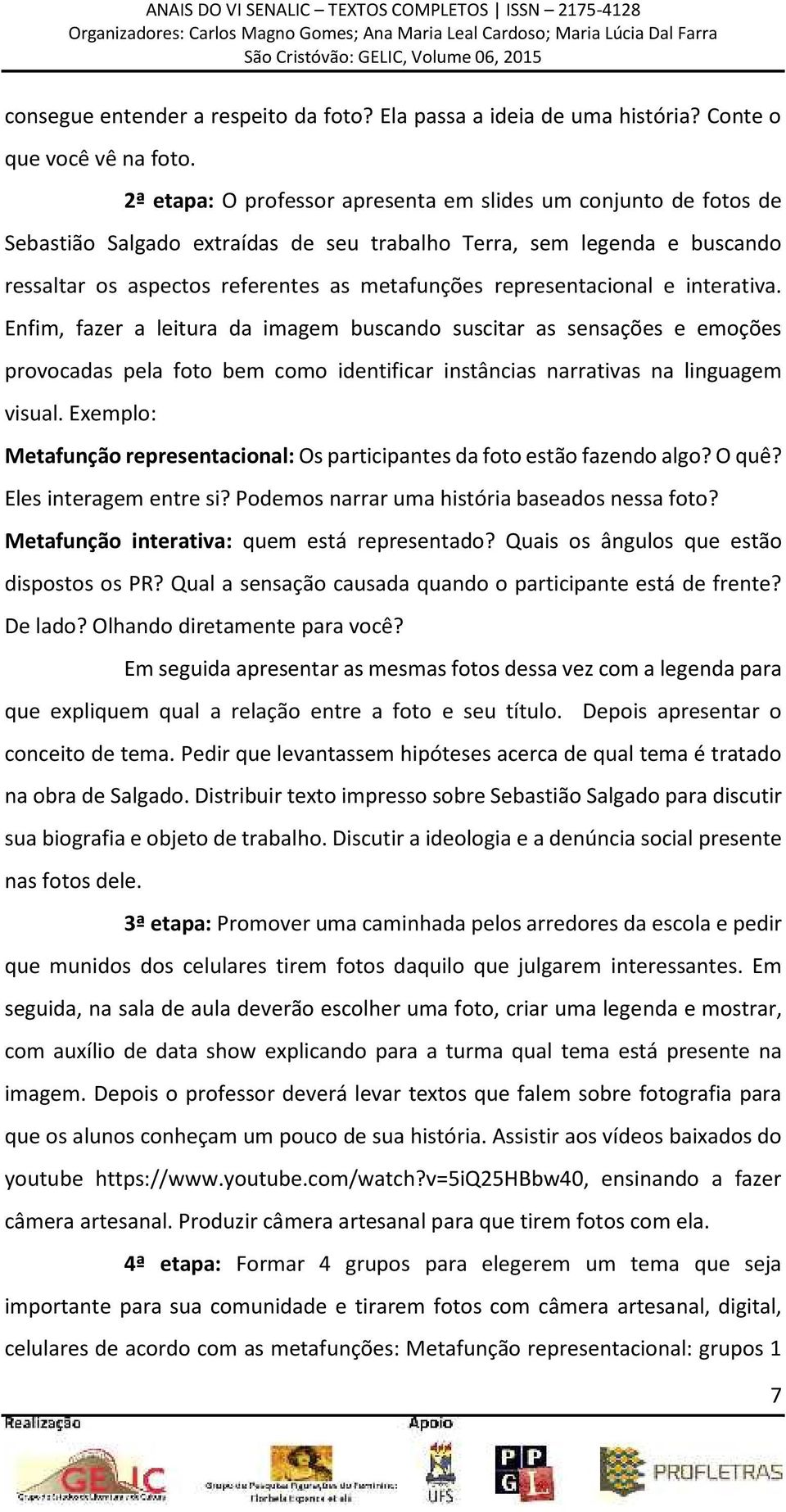 representacional e interativa. Enfim, fazer a leitura da imagem buscando suscitar as sensações e emoções provocadas pela foto bem como identificar instâncias narrativas na linguagem visual.