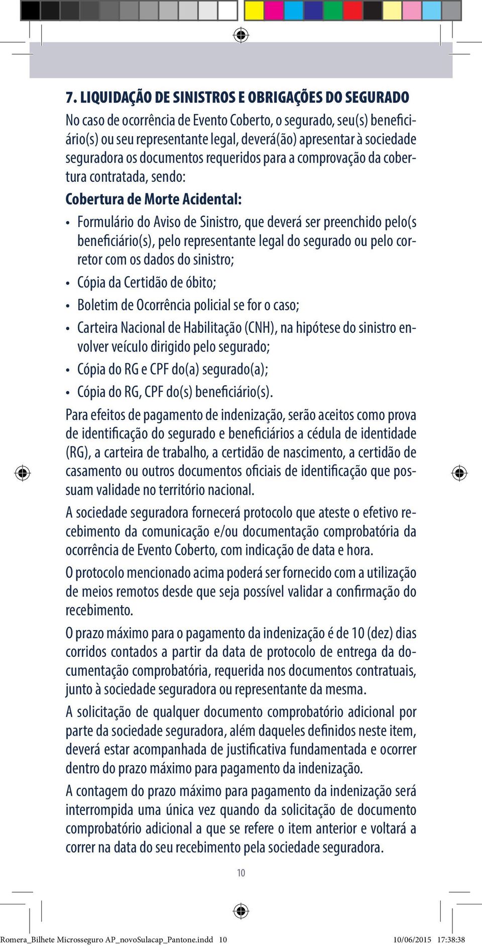 pelo representante legal do segurado ou pelo corretor com os dados do sinistro; Cópia da Certidão de óbito; Boletim de Ocorrência policial se for o caso; Carteira Nacional de Habilitação (CNH), na