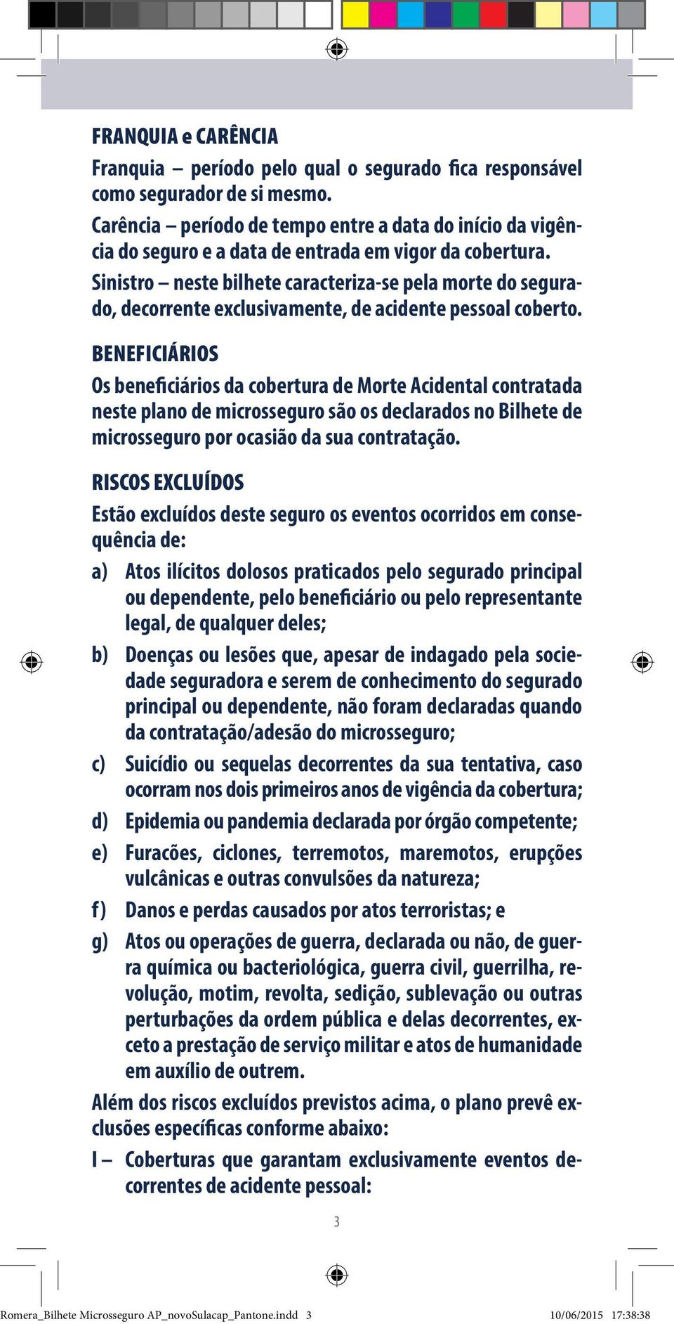 Sinistro neste bilhete caracteriza-se pela morte do segurado, decorrente exclusivamente, de acidente pessoal coberto.