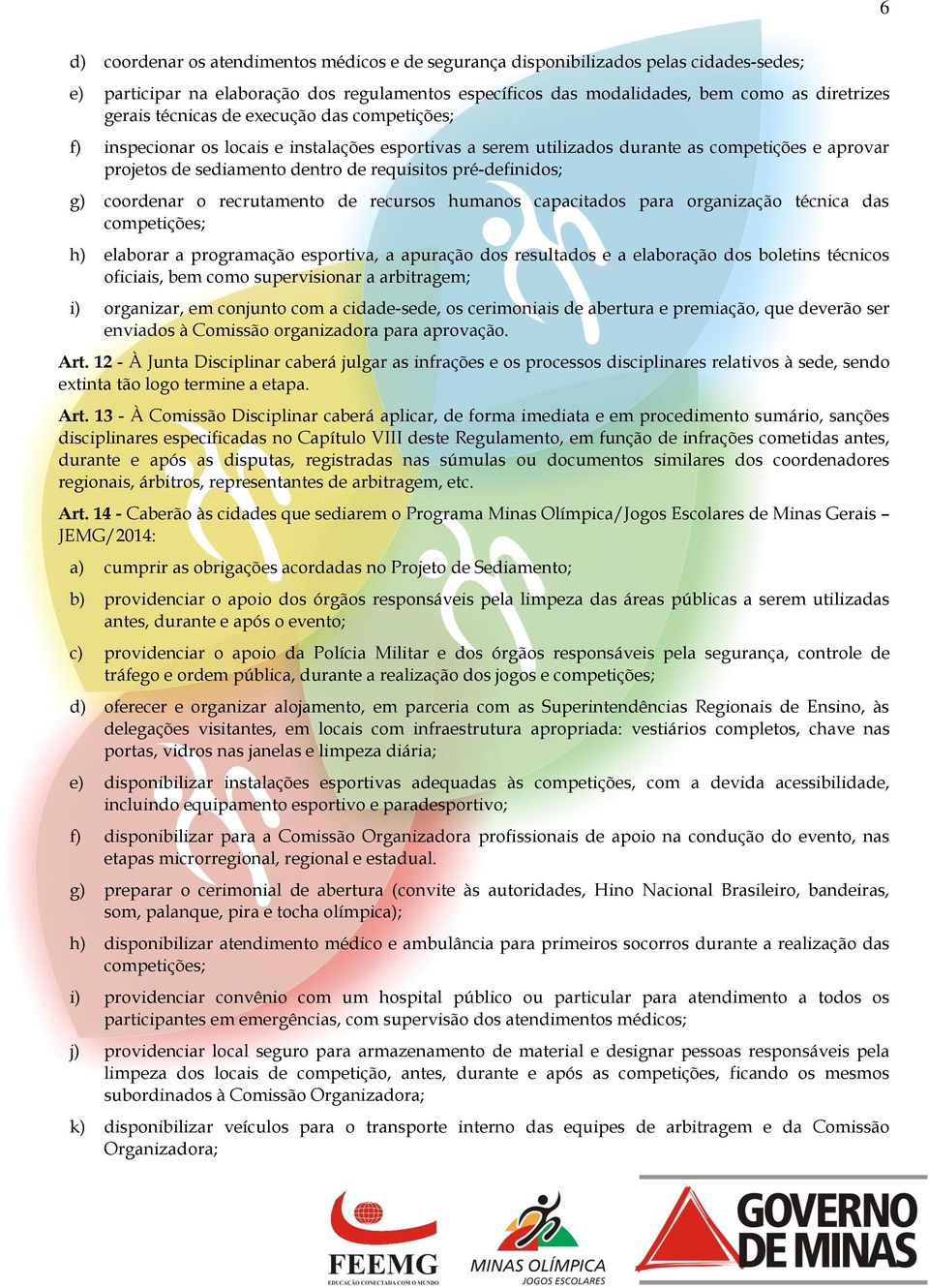 g) coordenar o recrutamento de recursos humanos capacitados para organização técnica das competições; h) elaborar a programação esportiva, a apuração dos resultados e a elaboração dos boletins