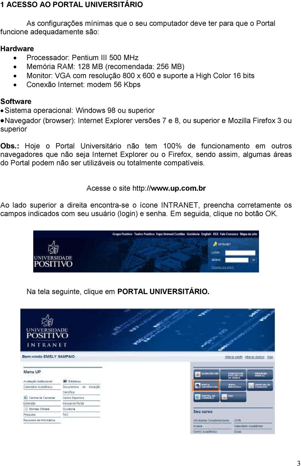 Internet Explorer versões 7 e 8, ou superior e Mozilla Firefox 3 ou superior Obs.