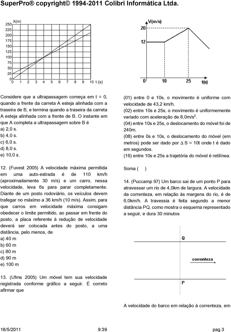 (Fuvest 2005) A velocidade máxima permitida em uma auto-estrada é de 110 km/h (aproximadamente 30 m/s) e um carro, nessa velocidade, leva 6s para parar completamente.