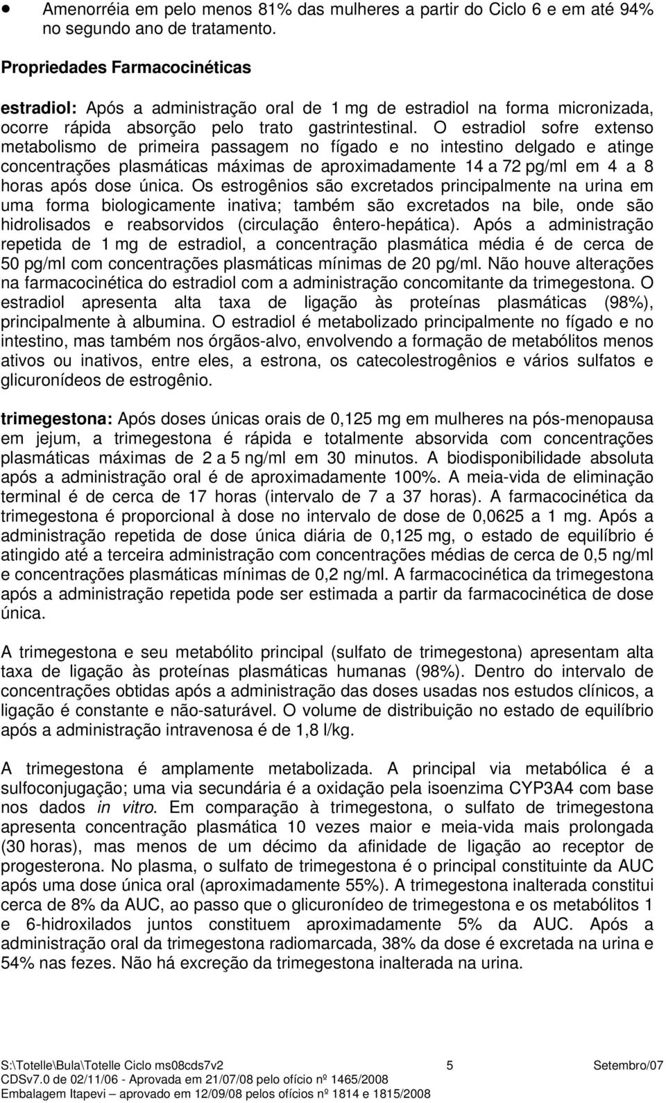 O estradiol sofre extenso metabolismo de primeira passagem no fígado e no intestino delgado e atinge concentrações plasmáticas máximas de aproximadamente 14 a 72 pg/ml em 4 a 8 horas após dose única.