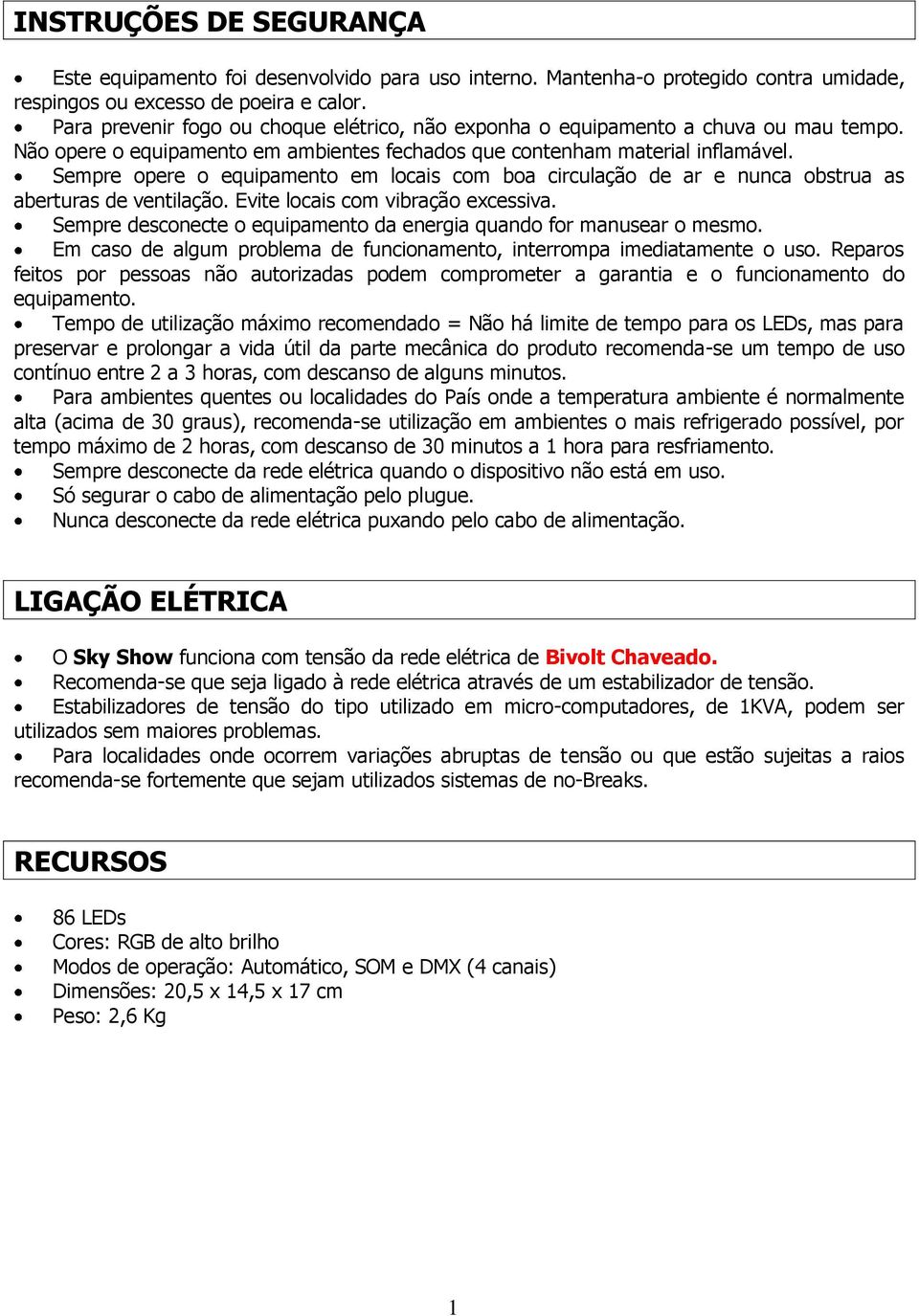 Sempre opere o equipamento em locais com boa circulação de ar e nunca obstrua as aberturas de ventilação. Evite locais com vibração excessiva.