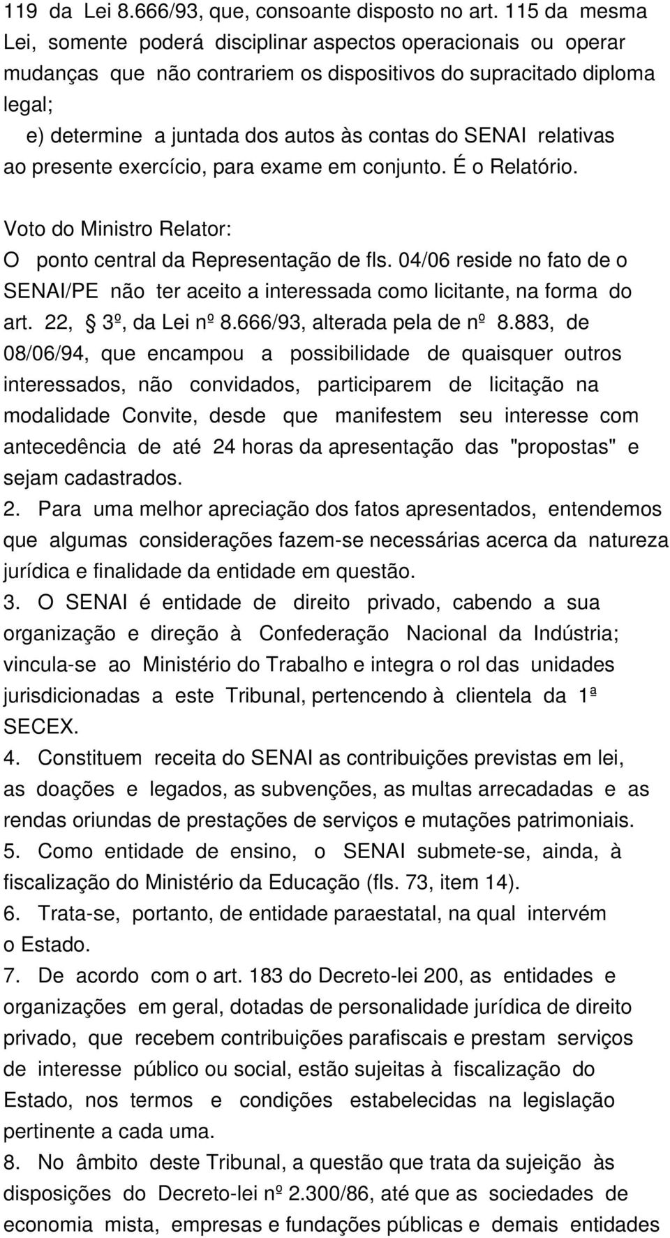 SENAI relativas ao presente exercício, para exame em conjunto. É o Relatório. Voto do Ministro Relator: O ponto central da Representação de fls.