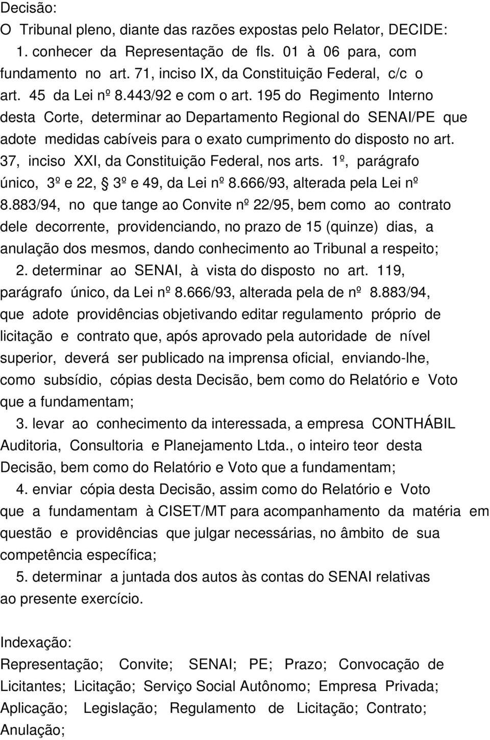 37, inciso XXI, da Constituição Federal, nos arts. 1º, parágrafo único, 3º e 22, 3º e 49, da Lei nº 8.666/93, alterada pela Lei nº 8.