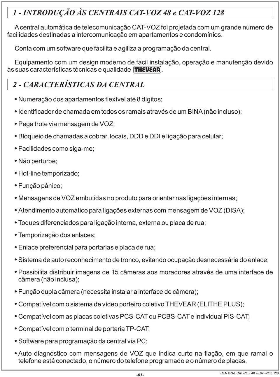 e qualidade 2 - CARACTERÍSTICAS DA CENTRAL Numeração dos apartamentos flexível até 8 dígitos; Identificador de chamada em todos os ramais através de um BINA(não incluso); Pega trote via mensagem de