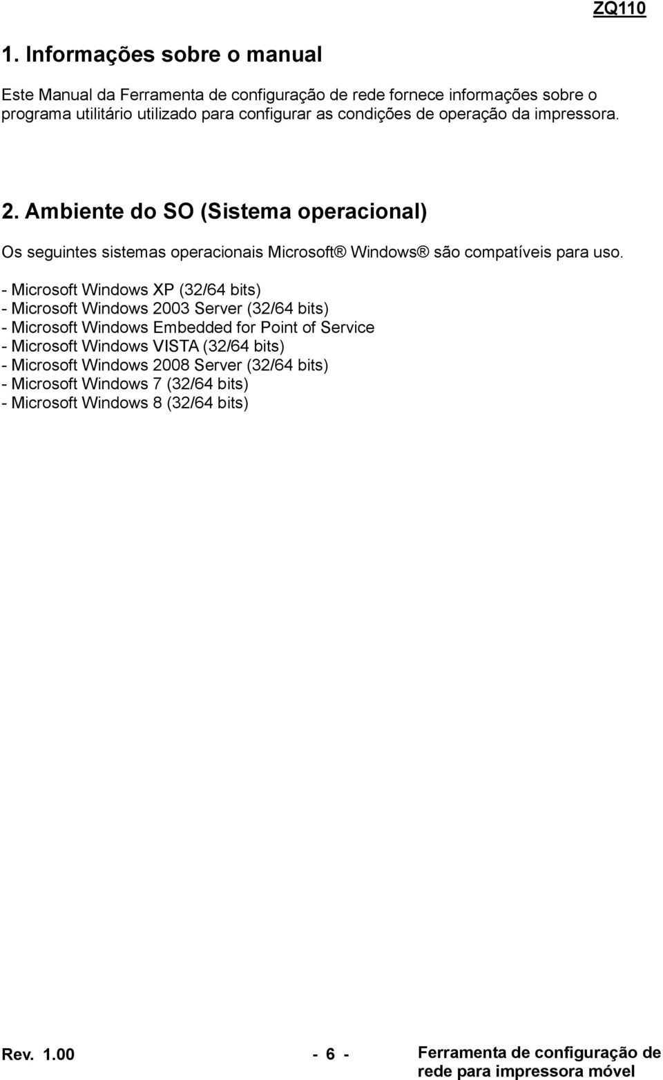 - Microsoft Windows XP (32/64 bits) - Microsoft Windows 2003 Server (32/64 bits) - Microsoft Windows Embedded for Point of Service - Microsoft