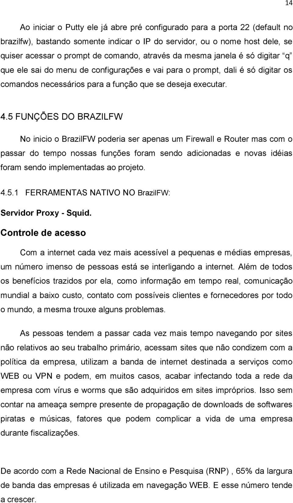 5 FUNÇÕES DO BRAZILFW N inici BrazilFW pderia ser apenas um Firewall e Ruter mas cm passar d temp nssas funções fram send adicinadas e nvas idéias fram send implementadas a prjet. 4.5.1 FERRAMENTAS NATIVO NO BrazilFW: Servidr Prxy - Squid.