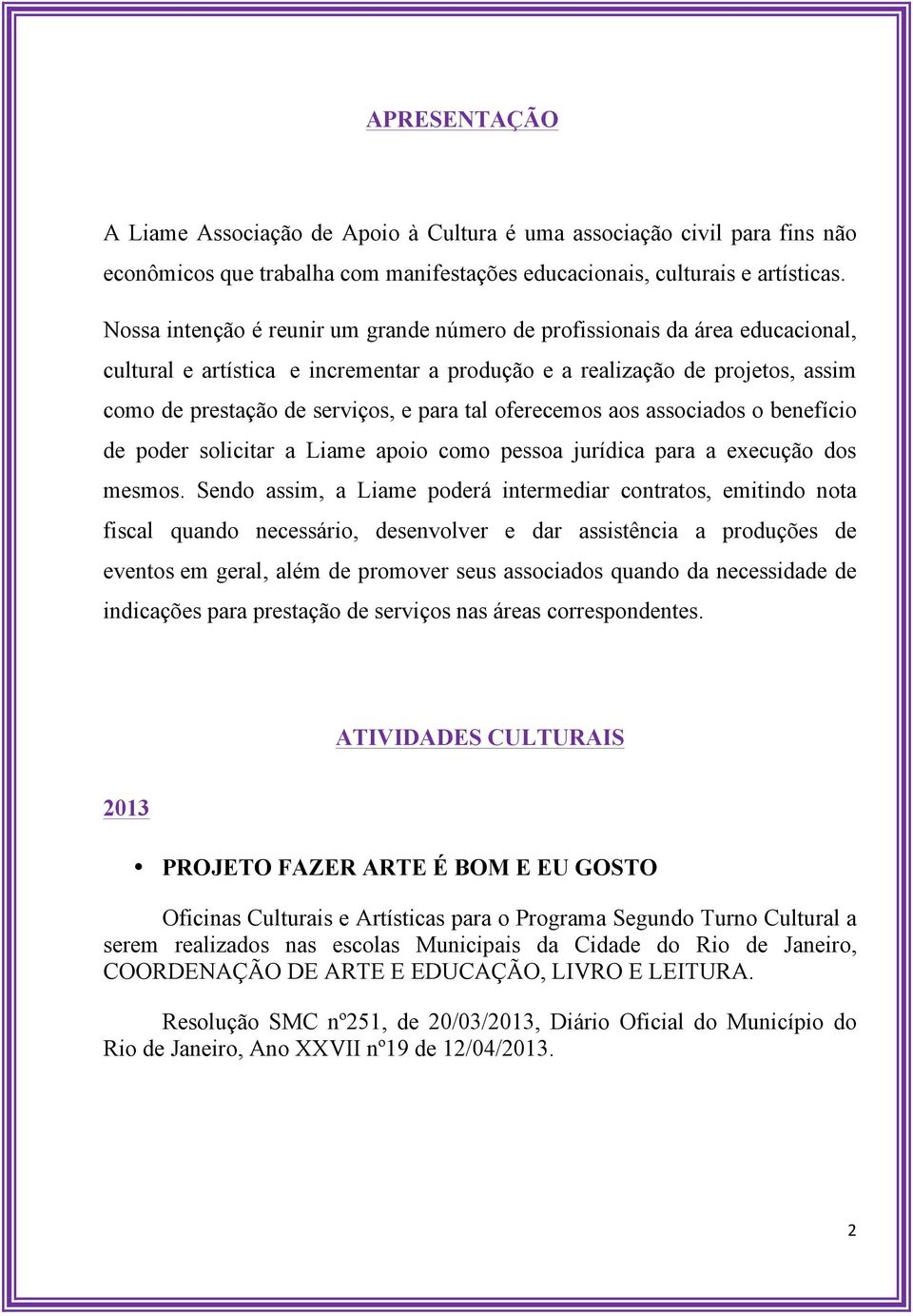 tal oferecemos aos associados o benefício de poder solicitar a Liame apoio como pessoa jurídica para a execução dos mesmos.