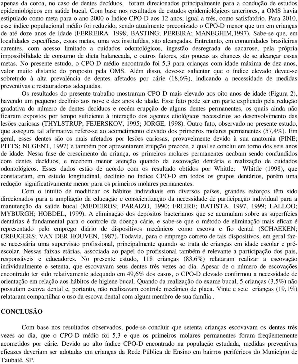 Para 20, esse índice populacional médio foi reduzido, sendo atualmente preconizado o CPO-D menor que um em crianças de até doze anos de idade (FERREIRA, 1; BASTING; PEREIRA; MANEGHIM,1).