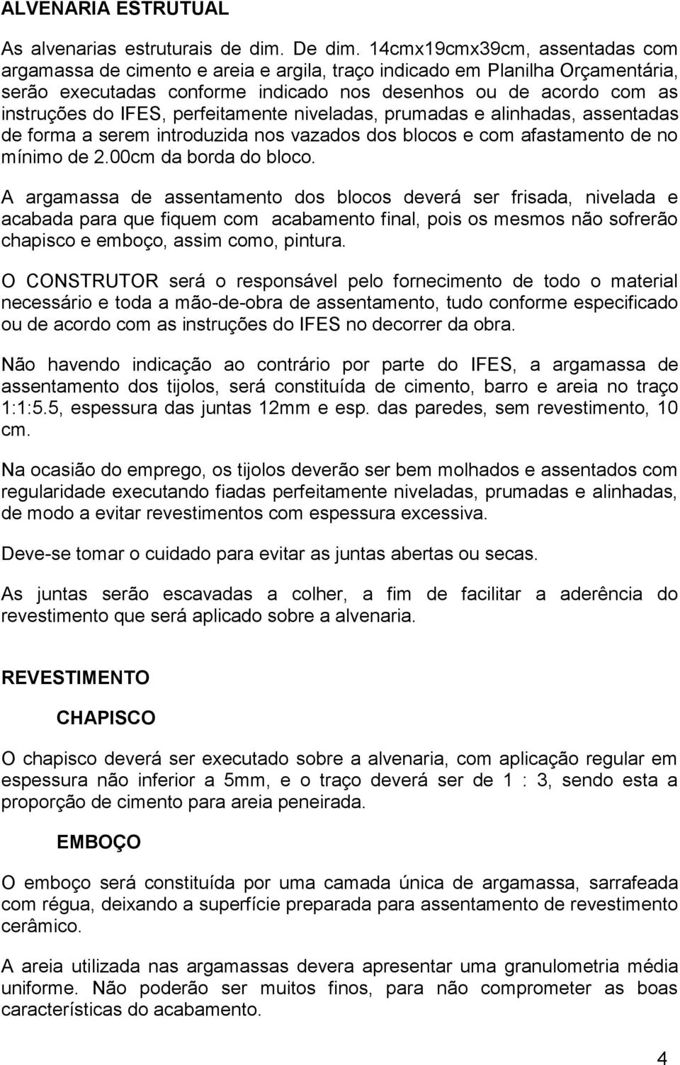 perfeitamente niveladas, prumadas e alinhadas, assentadas de forma a serem introduzida nos vazados dos blocos e com afastamento de no mínimo de 2.00cm da borda do bloco.