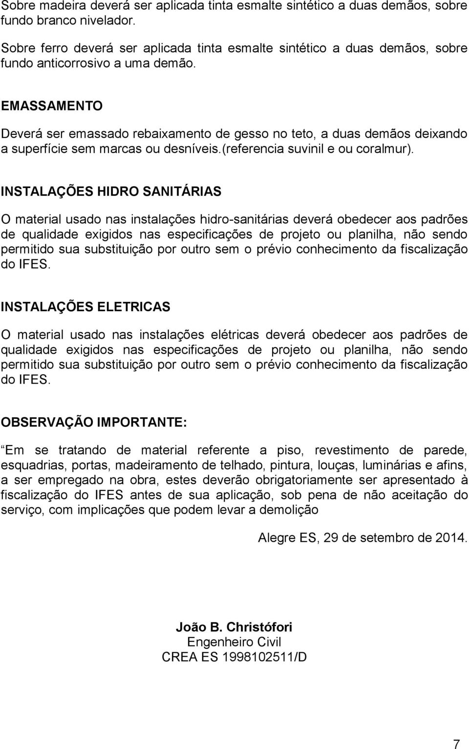 EMASSAMENTO Deverá ser emassado rebaixamento de gesso no teto, a duas demãos deixando a superfície sem marcas ou desníveis.(referencia suvinil e ou coralmur).