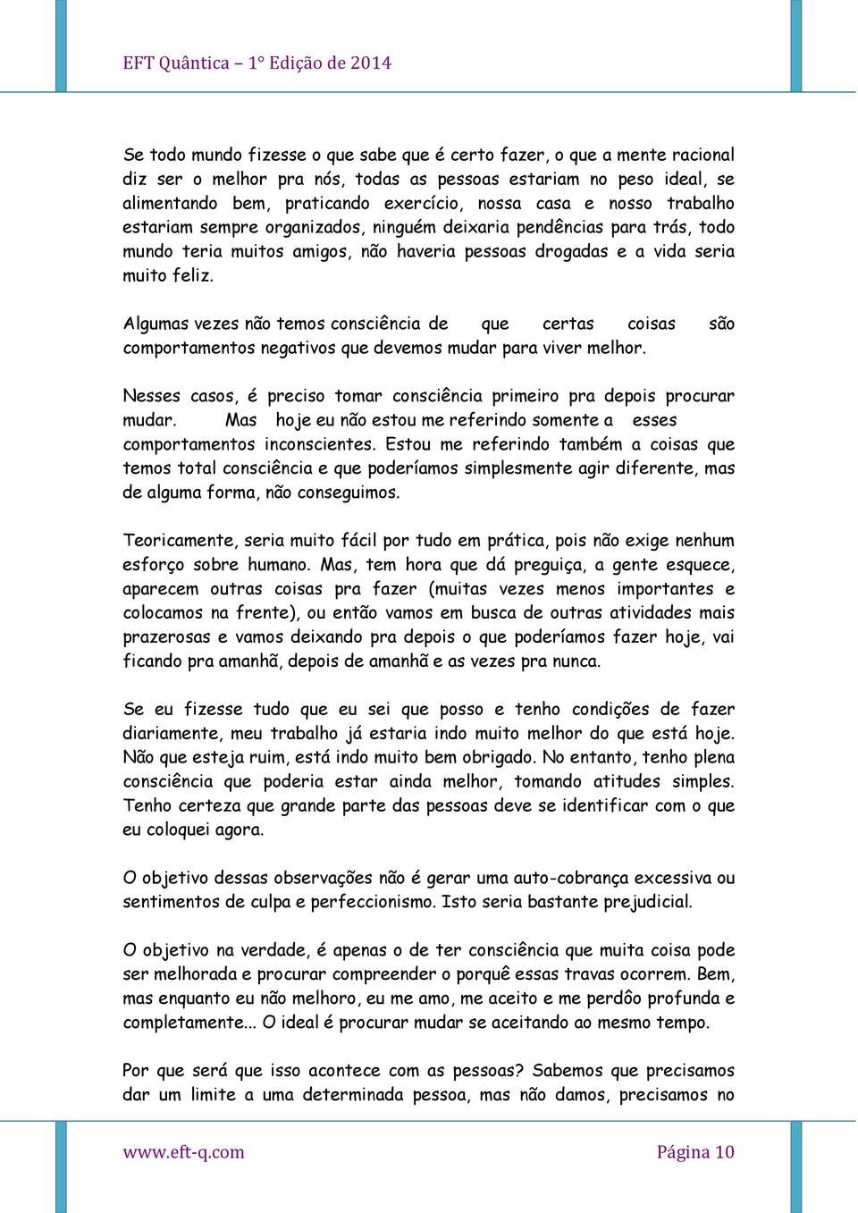 Algumas vezes não temos consciência de que certas coisas são comportamentos negativos que devemos mudar para viver melhor. Nesses casos, é preciso tomar consciência primeiro pra depois procurar mudar.