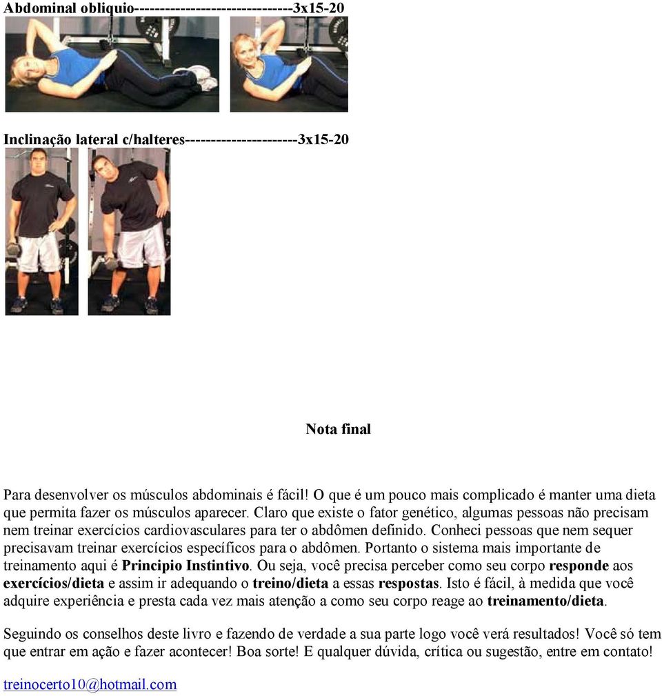 Claro que existe o fator genético, algumas pessoas não precisam nem treinar exercícios cardiovasculares para ter o abdômen definido.