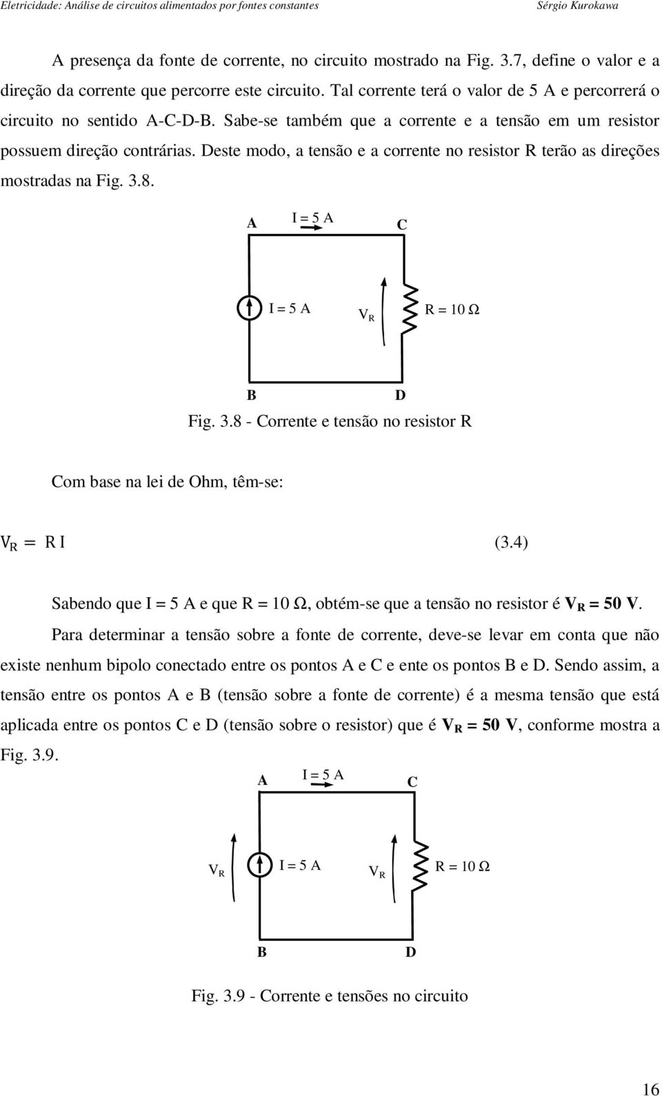 Deste modo, a tensão e a corrente no resistor R terão as direções mostradas na Fig. 3.8. A I = 5 A C I = 5 A V R R = 10 Ω Fig. 3.8 - Corrente e tensão no resistor R D Com base na lei de Ohm, têm-se: V = R I (3.