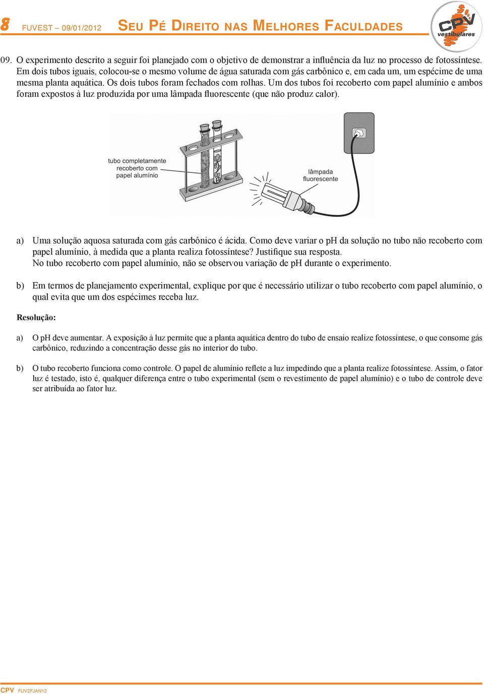 U dos tubos foi recoberto co papel aluínio e abos fora expostos à luz produzida por ua lâpada fluorescente (que não produz calor). a) Ua solução aquosa saturada co gás carbônico é ácida.