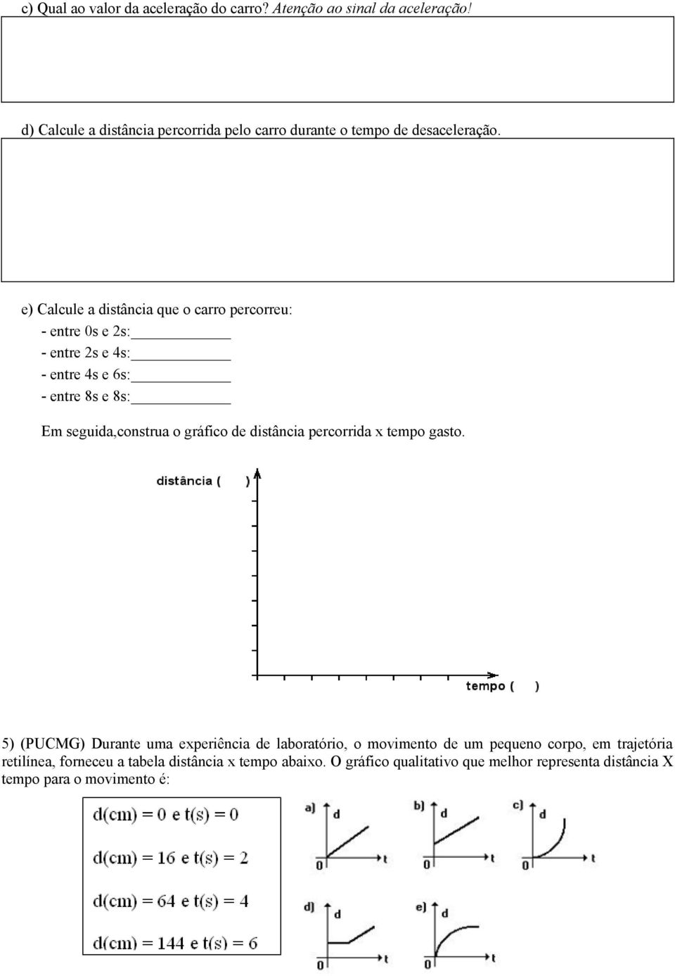 e) Calcule a distância que o carro percorreu: - entre 0s e 2s: - entre 2s e 4s: - entre 4s e 6s: - entre 8s e 8s: Em seguida,construa o